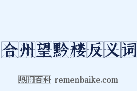 合州望黔楼反义词是什么意思的图片